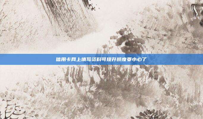 信用卡网上填写资料可提升额度要小心了