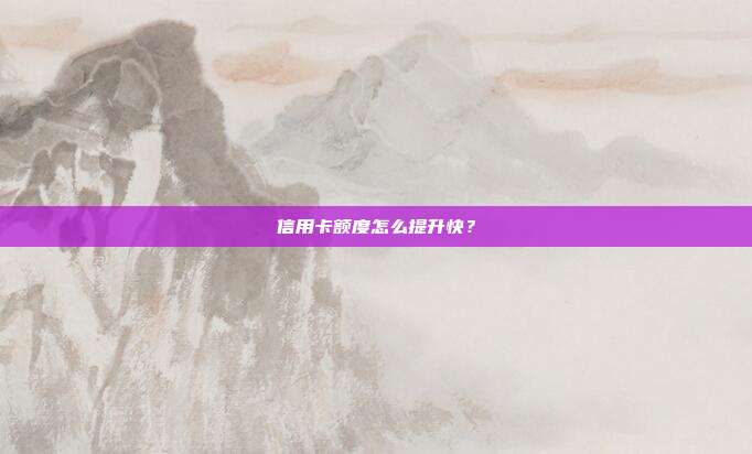 信用卡额度怎么提升快？