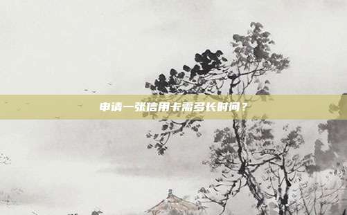 申请一张信用卡需多长时间?
