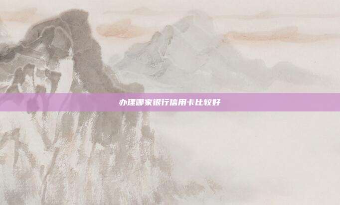 办理哪家银行信用卡比较好