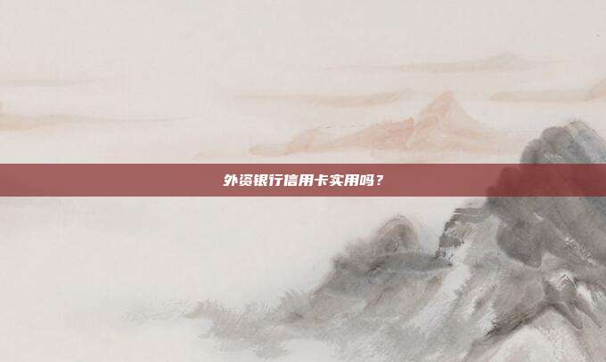外资银行信用卡实用吗？