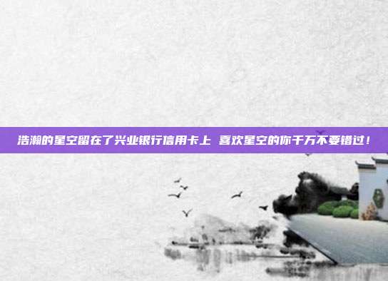 浩瀚的星空留在了兴业银行信用卡上 喜欢星空的你千万不要错过!