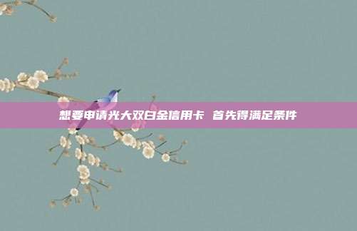 想要申请光大双白金信用卡 首先得满足条件