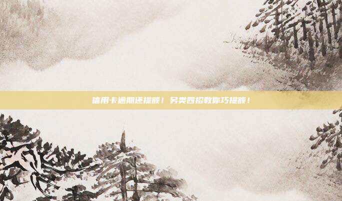 信用卡逾期还提额！另类四招教你巧提额！
