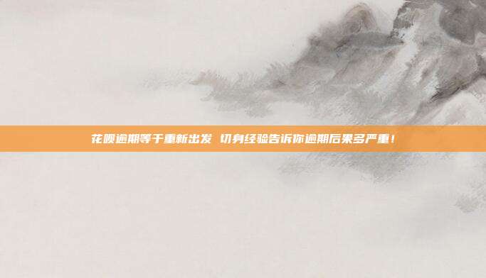 花呗逾期等于重新出发 切身经验告诉你逾期后果多严重！