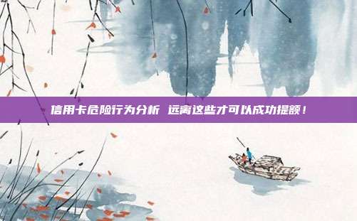 信用卡危险行为分析 远离这些才可以成功提额!