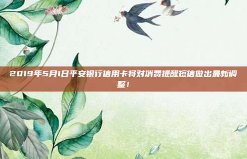 2019年5月1日平安银行信用卡将对消费提醒短信做出最新调整！