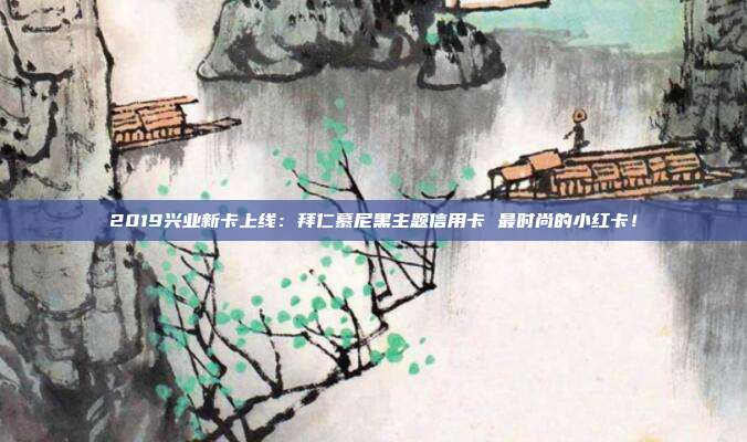 2019兴业新卡上线：拜仁慕尼黑主题信用卡 最时尚的小红卡！