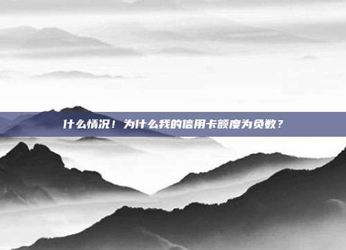 什么情况！为什么我的信用卡额度为负数？