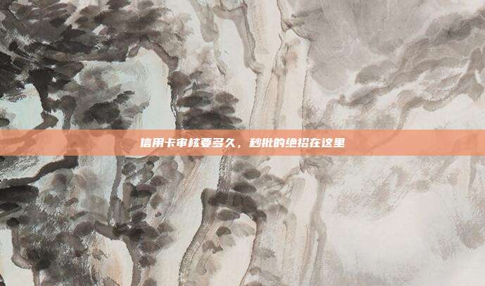 信用卡审核要多久，秒批的绝招在这里