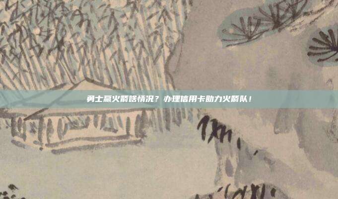 勇士赢火箭啥情况?办理信用卡助力火箭队!