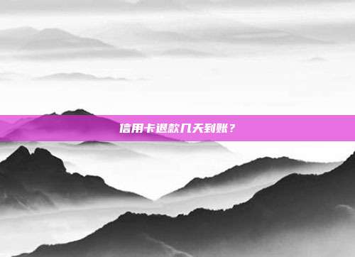 信用卡退款几天到账？