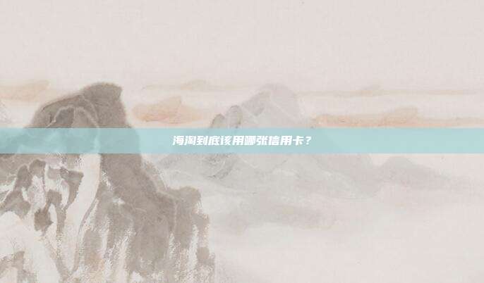 海淘到底该用哪张信用卡？