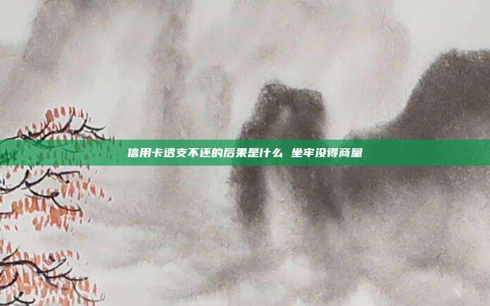 信用卡透支不还的后果是什么 坐牢没得商量