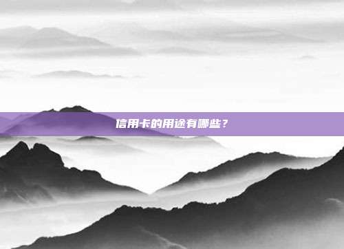 信用卡的用途有哪些？