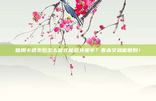 信用卡透支后怎么做才能避免坐牢？看本文就能做到！