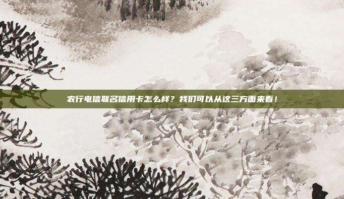 农行电信联名信用卡怎么样?我们可以从这三方面来看!