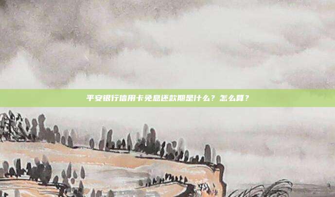 平安银行信用卡免息还款期是什么？怎么算？