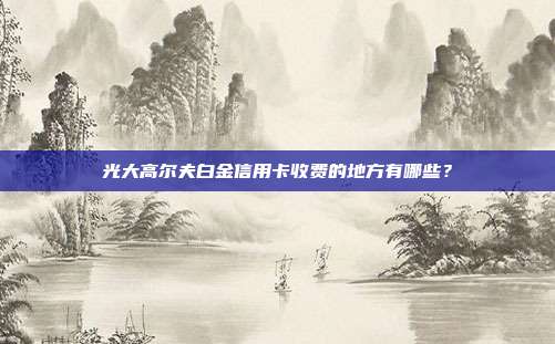 光大高尔夫白金信用卡收费的地方有哪些？