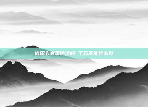 信用卡套现违法吗 千万不能这么做