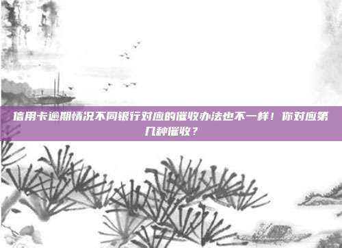 信用卡逾期情况不同银行对应的催收办法也不一样！你对应第几种催收？