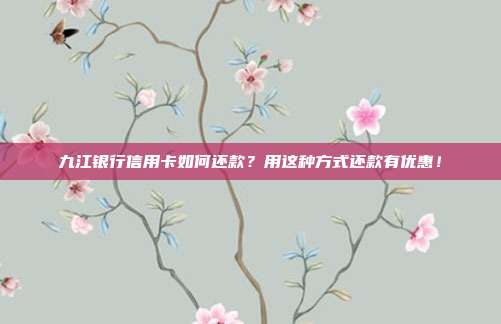 九江银行信用卡如何还款？用这种方式还款有优惠！