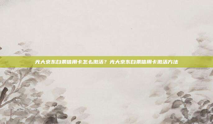 光大京东白条信用卡怎么激活?光大京东白条信用卡激活方法