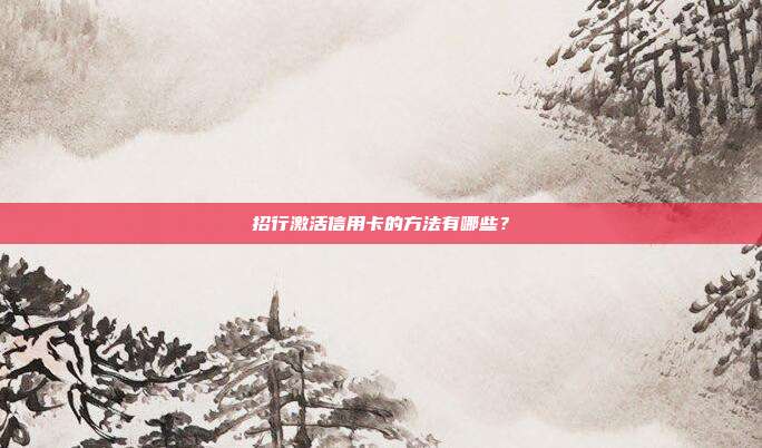 招行激活信用卡的方法有哪些?