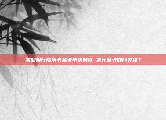 农业银行信用卡金卡申请条件 农行金卡如何办理?