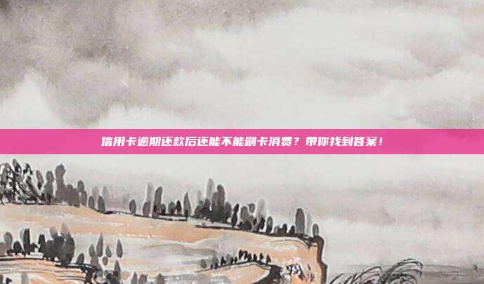 信用卡逾期还款后还能不能刷卡消费？带你找到答案！