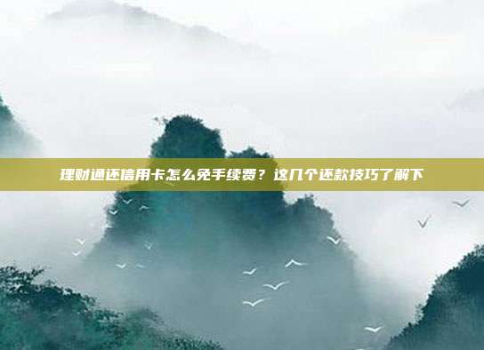 理财通还信用卡怎么免手续费？这几个还款技巧了解下