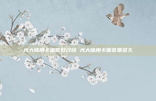 光大信用卡面签好过吗 光大信用卡面签要多久