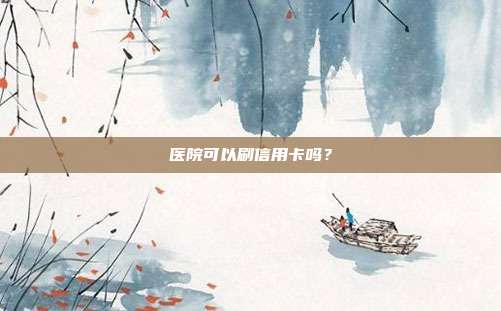 医院可以刷信用卡吗？