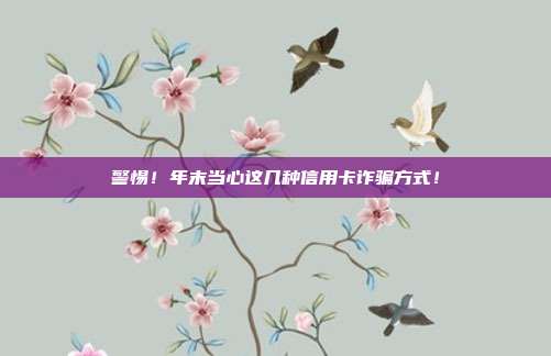 警惕！年末当心这几种信用卡诈骗方式！