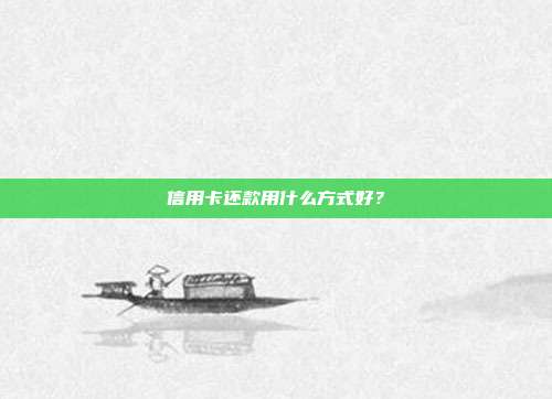 信用卡还款用什么方式好？