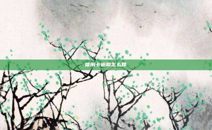 信用卡逾期怎么算