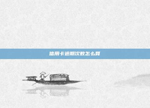 信用卡逾期次数怎么算
