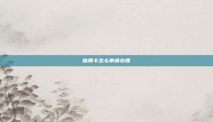 信用卡怎么申请办理