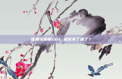 信用卡逾期13元 就买不了房了？