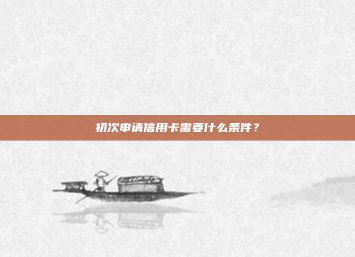 初次申请信用卡需要什么条件？