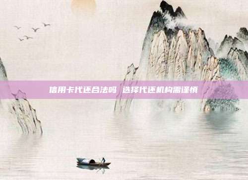 信用卡代还合法吗 选择代还机构需谨慎
