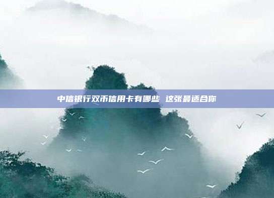 中信银行双币信用卡有哪些 这张最适合你