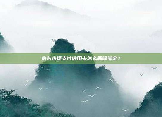 京东快捷支付信用卡怎么解除绑定？