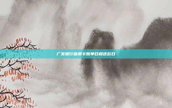 广发银行信用卡账单日和还款日