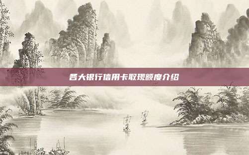 各大银行信用卡取现额度介绍