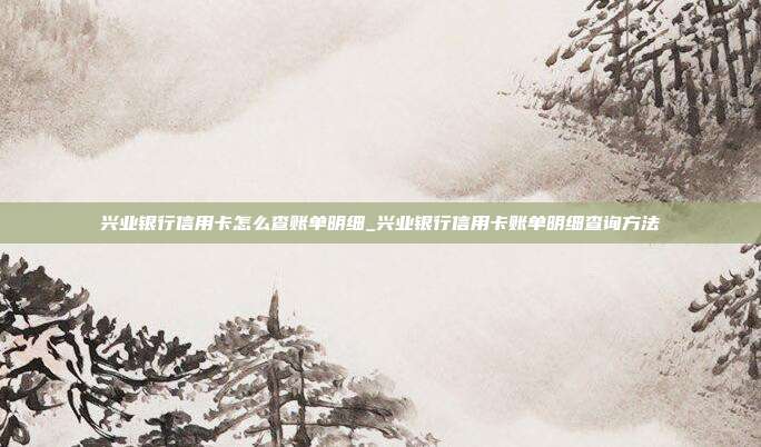 兴业银行信用卡怎么查账单明细_兴业银行信用卡账单明细查询方法