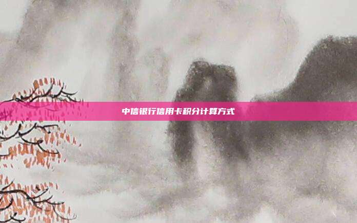 中信银行信用卡积分计算方式