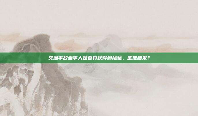 交通事故当事人是否有权得到检验、鉴定结果？