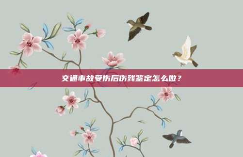 交通事故受伤后伤残鉴定怎么做？