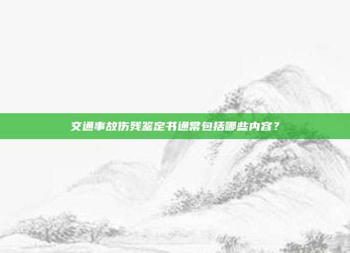 交通事故伤残鉴定书通常包括哪些内容？